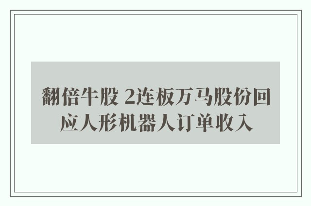 翻倍牛股 2连板万马股份回应人形机器人订单收入